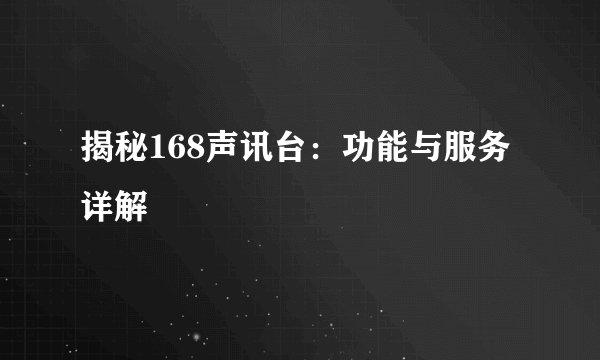 揭秘168声讯台：功能与服务详解