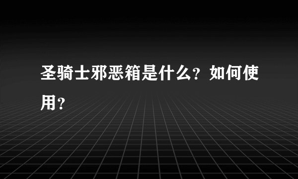圣骑士邪恶箱是什么？如何使用？