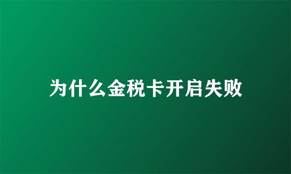 为什么金税卡开启失败