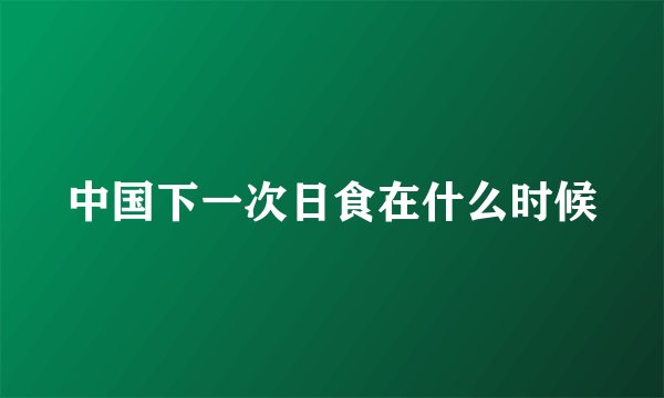 中国下一次日食在什么时候