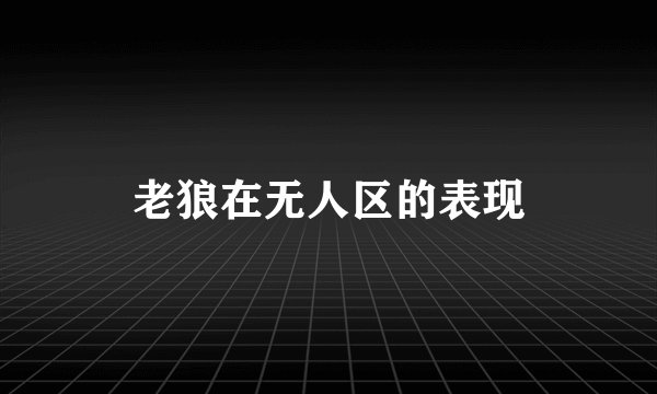 老狼在无人区的表现