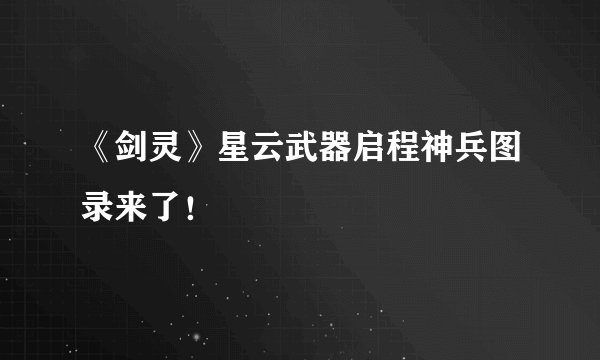 《剑灵》星云武器启程神兵图录来了！