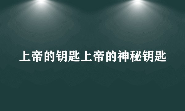 上帝的钥匙上帝的神秘钥匙
