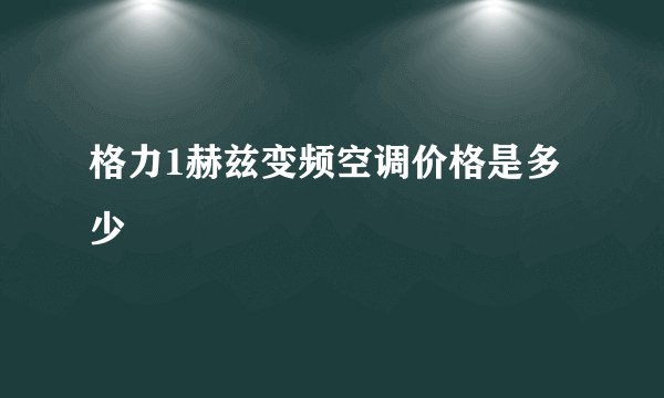格力1赫兹变频空调价格是多少