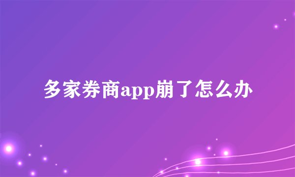 多家券商app崩了怎么办