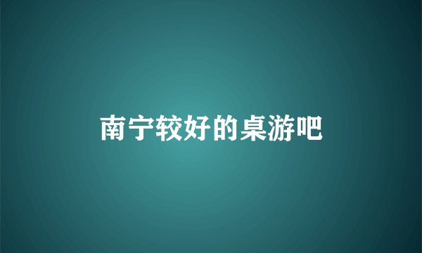 南宁较好的桌游吧
