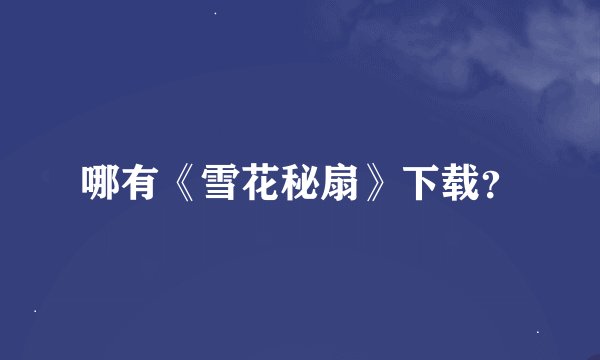 哪有《雪花秘扇》下载？