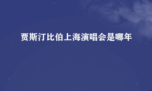 贾斯汀比伯上海演唱会是哪年