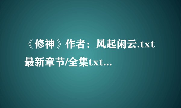 《修神》作者：风起闲云.txt最新章节/全集txt免费下载