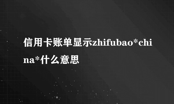 信用卡账单显示zhifubao*china*什么意思