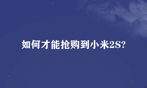 如何才能抢购到小米2S?
