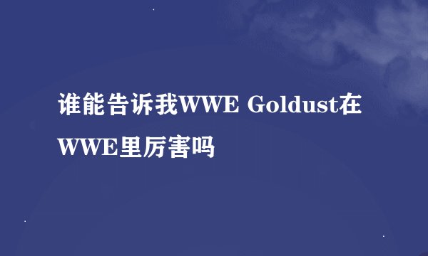 谁能告诉我WWE Goldust在WWE里厉害吗