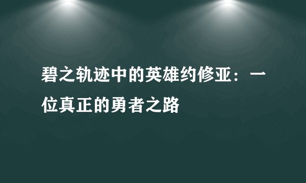 碧之轨迹中的英雄约修亚：一位真正的勇者之路