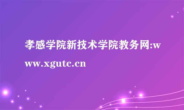 孝感学院新技术学院教务网:www.xgutc.cn