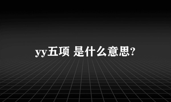 yy五项 是什么意思?