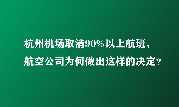 杭州机场取消90%以上航班，航空公司为何做出这样的决定？