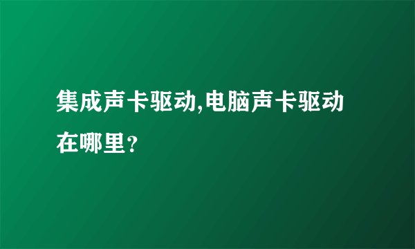 集成声卡驱动,电脑声卡驱动在哪里？