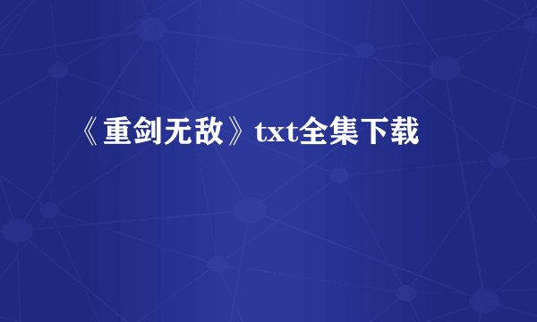 《重剑无敌》txt全集下载