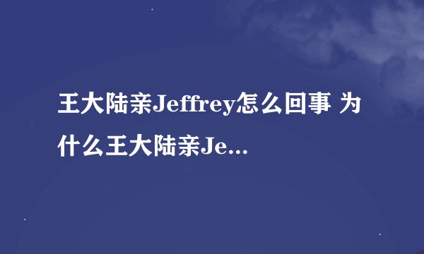 王大陆亲Jeffrey怎么回事 为什么王大陆亲Jeffrey?