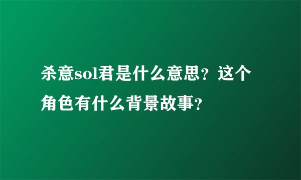 杀意sol君是什么意思？这个角色有什么背景故事？