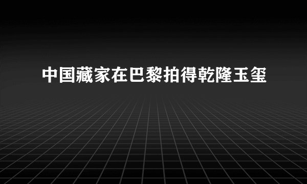 中国藏家在巴黎拍得乾隆玉玺