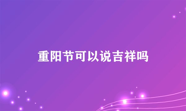 重阳节可以说吉祥吗
