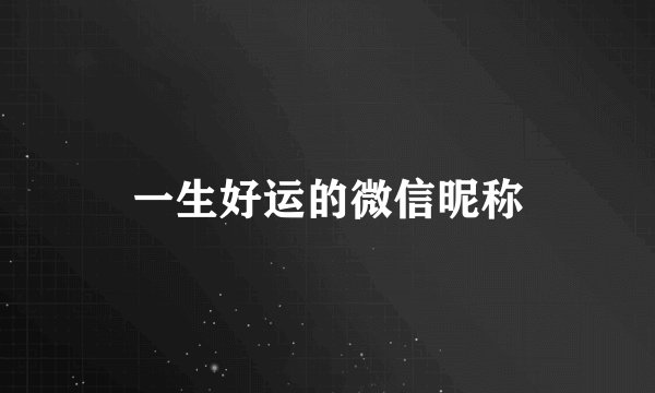 一生好运的微信昵称