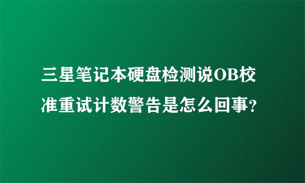 三星笔记本硬盘检测说OB校准重试计数警告是怎么回事？