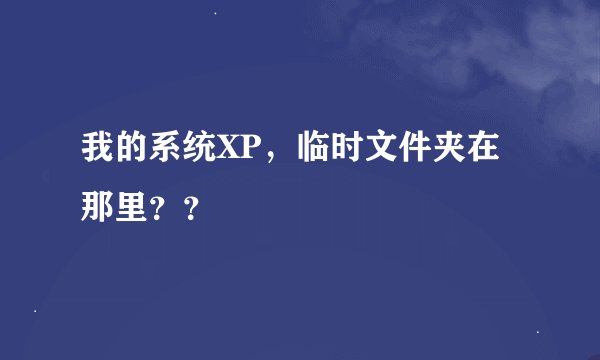 我的系统XP，临时文件夹在那里？？