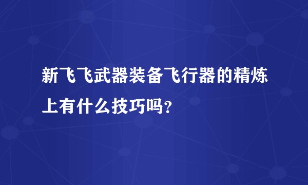 新飞飞武器装备飞行器的精炼上有什么技巧吗？