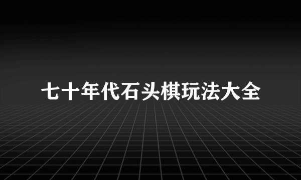 七十年代石头棋玩法大全