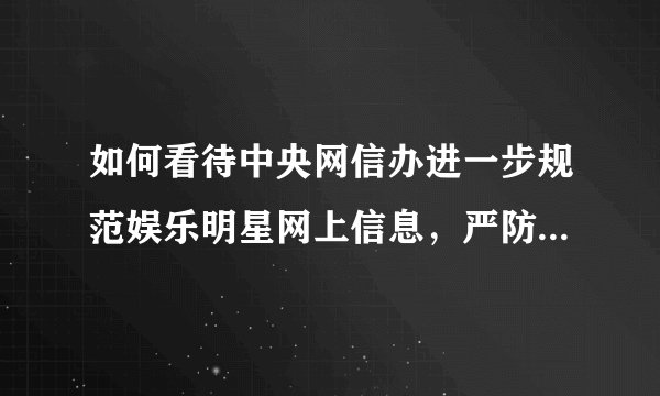 如何看待中央网信办进一步规范娱乐明星网上信息，严防违法失德明星艺人「曲线复出」？