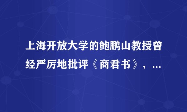 上海开放大学的鲍鹏山教授曾经严厉地批评《商君书》，说商鞅是最大的恶棍，大家认为这种批评合适吗？