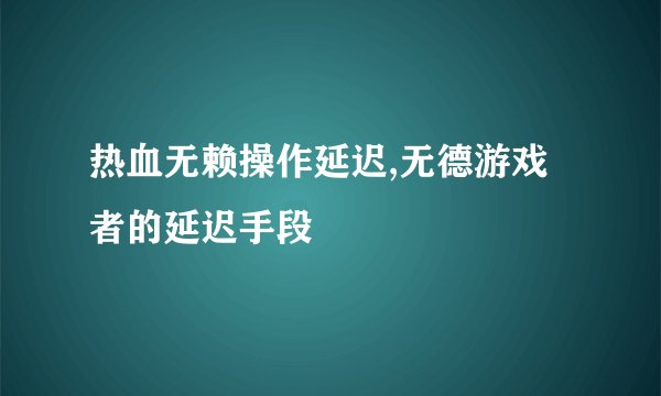 热血无赖操作延迟,无德游戏者的延迟手段