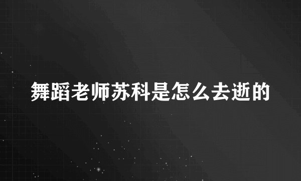 舞蹈老师苏科是怎么去逝的