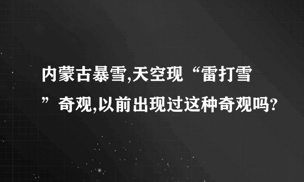 内蒙古暴雪,天空现“雷打雪”奇观,以前出现过这种奇观吗?