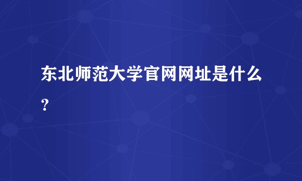 东北师范大学官网网址是什么？