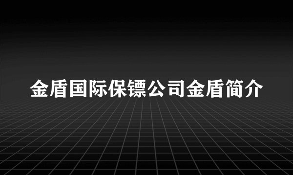 金盾国际保镖公司金盾简介