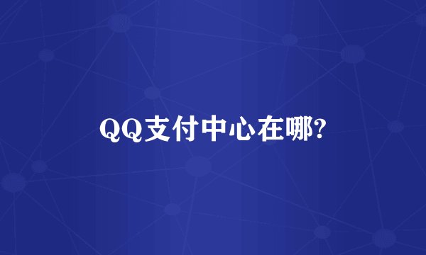 QQ支付中心在哪?
