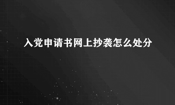 入党申请书网上抄袭怎么处分