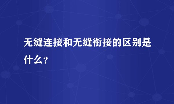 无缝连接和无缝衔接的区别是什么？