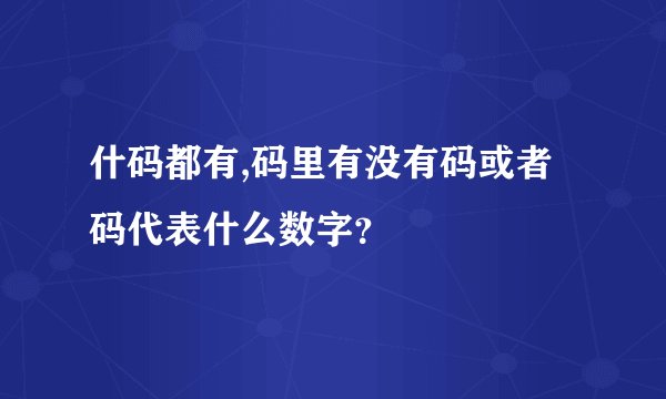 什码都有,码里有没有码或者码代表什么数字？