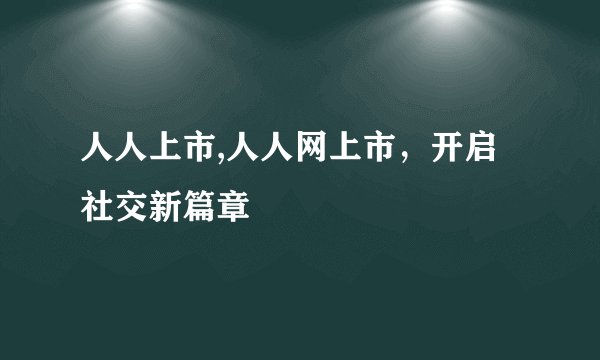 人人上市,人人网上市，开启社交新篇章