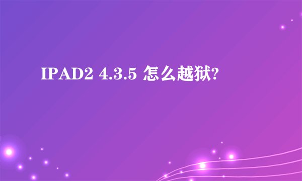 IPAD2 4.3.5 怎么越狱?