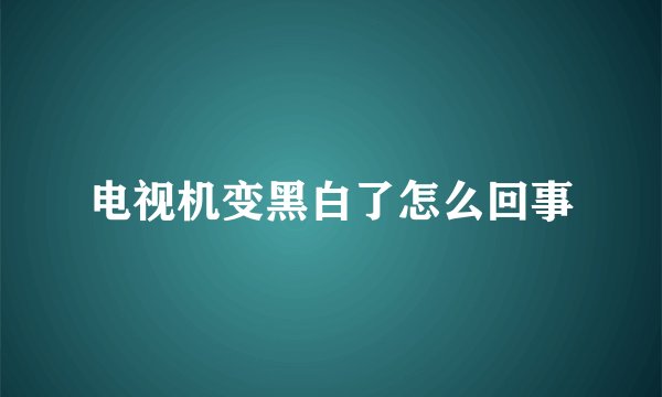 电视机变黑白了怎么回事