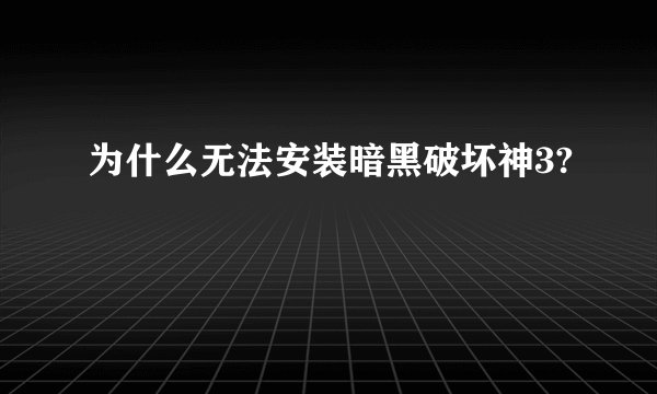 为什么无法安装暗黑破坏神3?