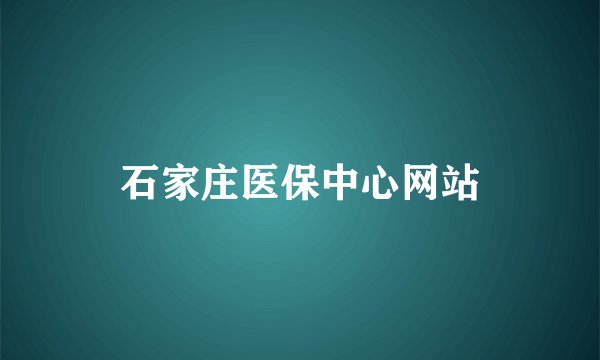 石家庄医保中心网站