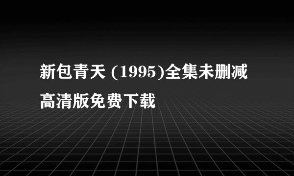 新包青天 (1995)全集未删减高清版免费下载