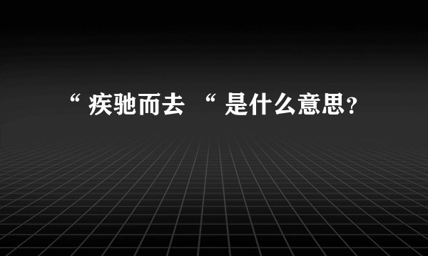 “ 疾驰而去 “ 是什么意思？