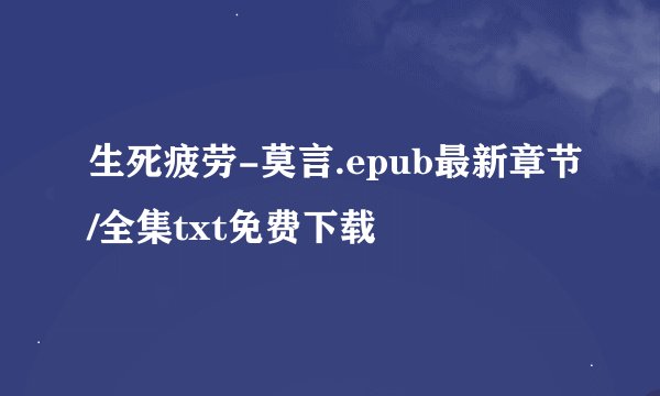 生死疲劳-莫言.epub最新章节/全集txt免费下载